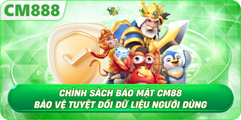 Chính Sách Bảo Mật - Bản cam kết giữa người dùng và CM888 Chính Sách Bảo Mật - Bản cam kết giữa người dùng và CM888